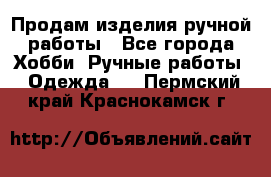 Продам изделия ручной работы - Все города Хобби. Ручные работы » Одежда   . Пермский край,Краснокамск г.